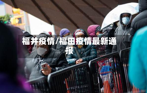 福井疫情/福田疫情最新通报-第2张图片