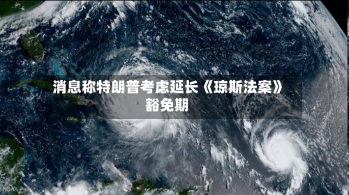 消息称特朗普考虑延长《琼斯法案》豁免期