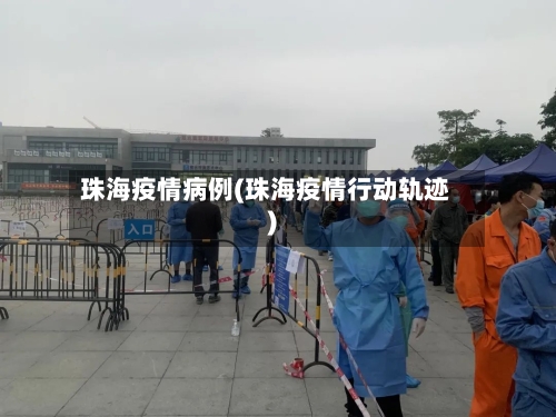 珠海疫情病例(珠海疫情行动轨迹)-第3张图片