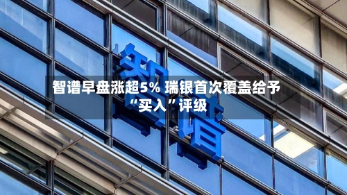 智谱早盘涨超5% 瑞银首次覆盖给予“买入	”评级-第2张图片