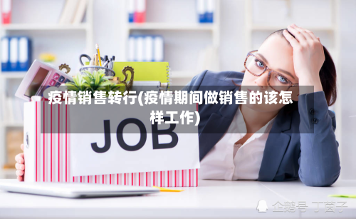 疫情销售转行(疫情期间做销售的该怎样工作)-第2张图片