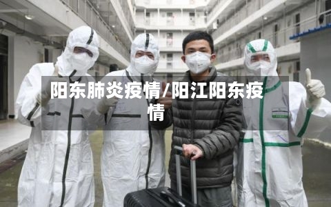阳东肺炎疫情/阳江阳东疫情