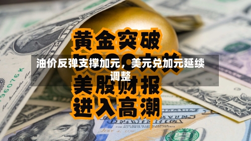 油价反弹支撑加元，美元兑加元延续调整-第3张图片