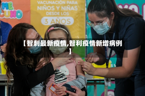 【智刺最新疫情,智利疫情新增病例】