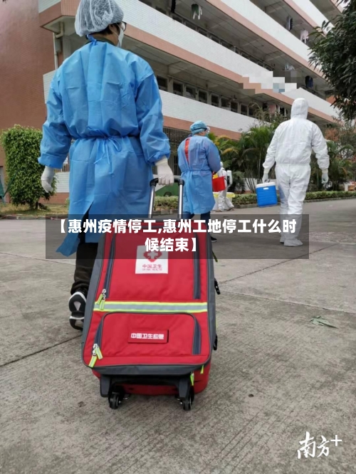 【惠州疫情停工,惠州工地停工什么时候结束】