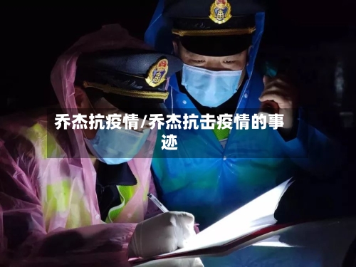 乔杰抗疫情/乔杰抗击疫情的事迹-第2张图片