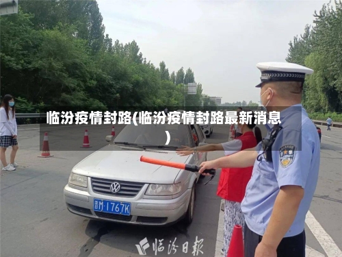 临汾疫情封路(临汾疫情封路最新消息)-第2张图片