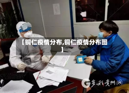 【铜仁疫情分布,铜仁疫情分布图】-第3张图片