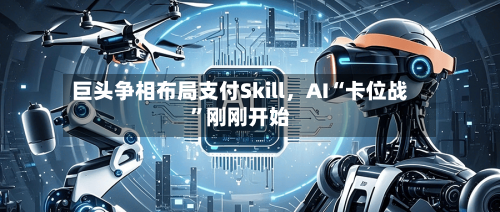巨头争相布局支付Skill，AI“卡位战”刚刚开始