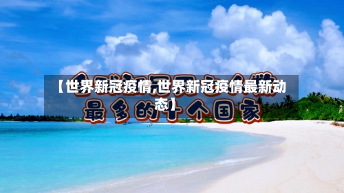 【世界新冠疫情,世界新冠疫情最新动态】-第3张图片