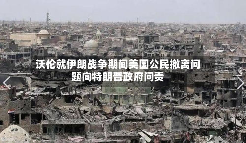 沃伦就伊朗战争期间美国公民撤离问题向特朗普政府问责