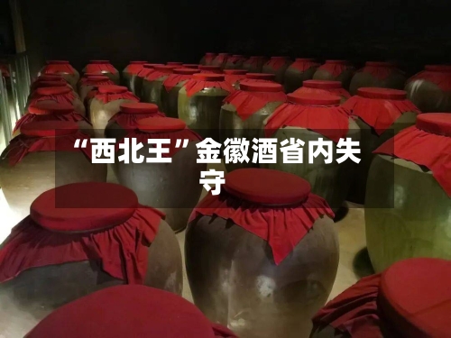 “西北王”金徽酒省内失守-第2张图片