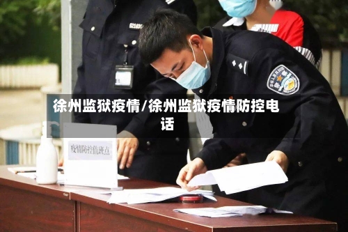 徐州监狱疫情/徐州监狱疫情防控电话