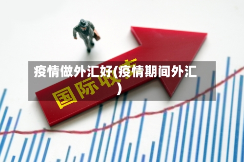 疫情做外汇好(疫情期间外汇)-第2张图片