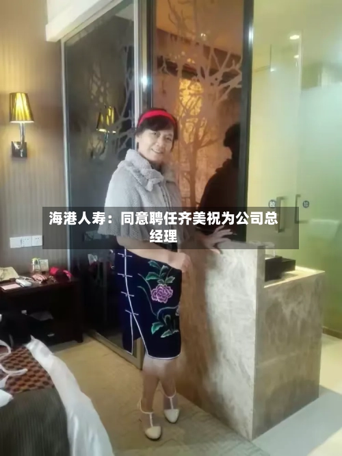 海港人寿：同意聘任齐美祝为公司总经理-第2张图片