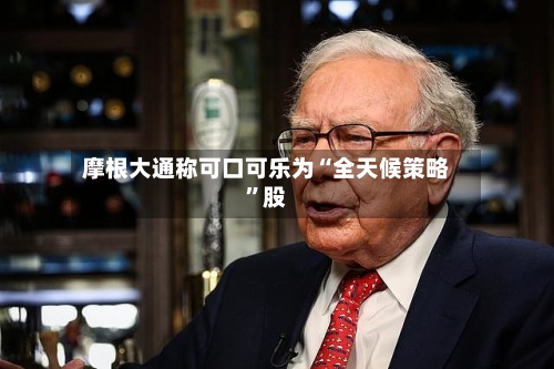 摩根大通称可口可乐为“全天候策略	”股-第2张图片