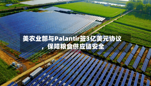 美农业部与Palantir签3亿美元协议	，保障粮食供应链安全-第2张图片