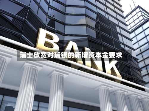 瑞士放宽对瑞银的新增资本金要求-第3张图片