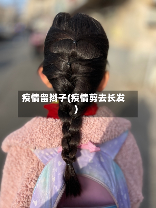 疫情留辫子(疫情剪去长发)