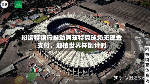 班诺特银行推动阿兹特克球场无现金支付，迎接世界杯倒计时-第3张图片