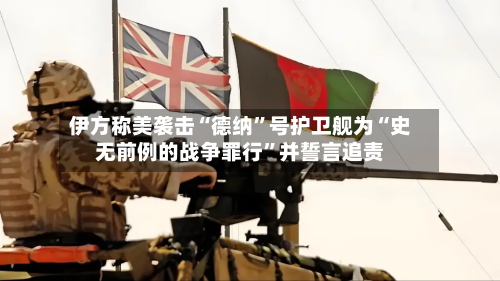 伊方称美袭击“德纳”号护卫舰为“史无前例的战争罪行	”并誓言追责-第3张图片