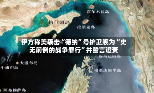 伊方称美袭击“德纳”号护卫舰为“史无前例的战争罪行”并誓言追责-第2张图片