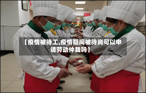 【疫情被待工,疫情期间被待岗可以申请劳动仲裁吗】-第2张图片