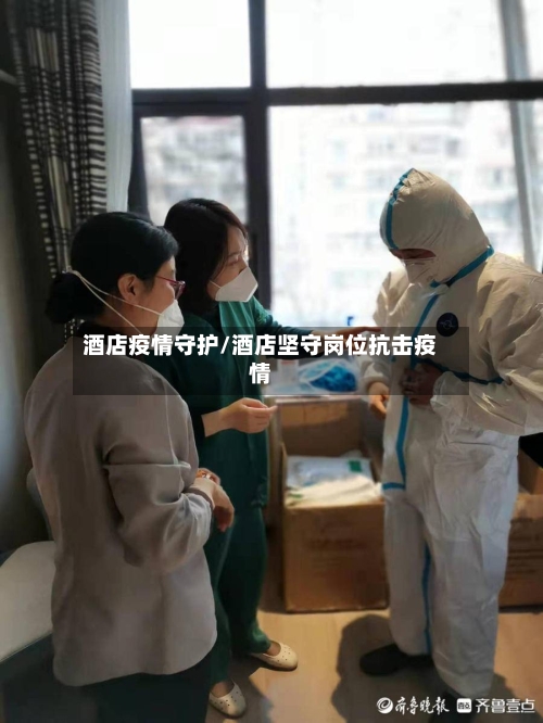 酒店疫情守护/酒店坚守岗位抗击疫情-第3张图片