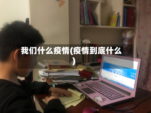我们什么疫情(疫情到底什么)