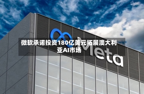 微软承诺投资180亿美元拓展澳大利亚AI市场-第2张图片