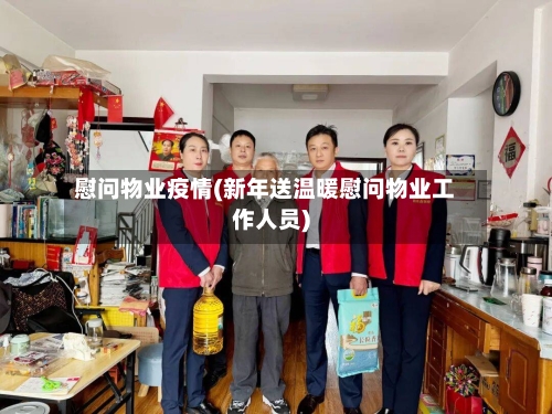 慰问物业疫情(新年送温暖慰问物业工作人员)