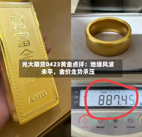 光大期货0423黄金点评：地缘风波未平，金价走势承压-第2张图片