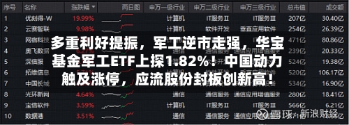 多重利好提振，军工逆市走强	，华宝基金军工ETF上探1.82%！中国动力触及涨停，应流股份封板创新高！-第3张图片