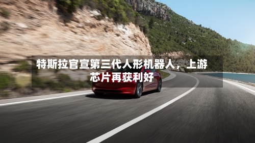 特斯拉官宣第三代人形机器人	，上游芯片再获利好-第2张图片