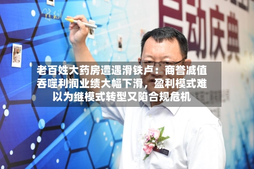 老百姓大药房遭遇滑铁卢：商誉减值吞噬利润业绩大幅下滑，盈利模式难以为继模式转型又陷合规危机-第2张图片