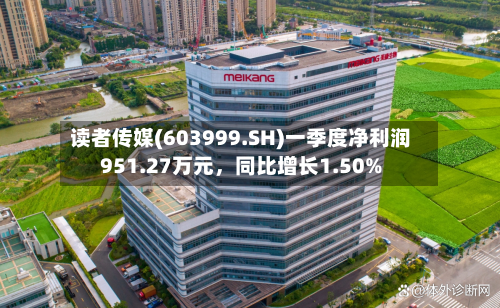 读者传媒(603999.SH)一季度净利润951.27万元，同比增长1.50%