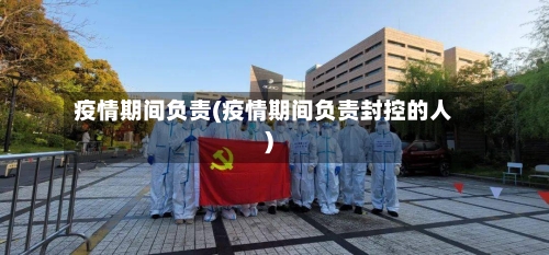 疫情期间负责(疫情期间负责封控的人)