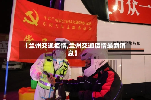 【兰州交通疫情,兰州交通疫情最新消息】