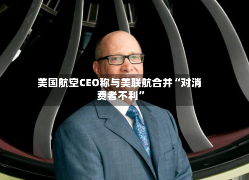 美国航空CEO称与美联航合并“对消费者不利”