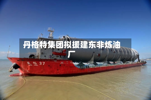 丹格特集团拟援建东非炼油厂