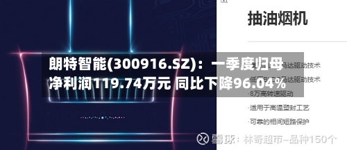 朗特智能(300916.SZ)：一季度归母净利润119.74万元 同比下降96.04%