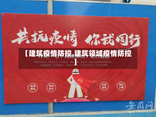 【建筑疫情防控,建筑领域疫情防控】-第2张图片