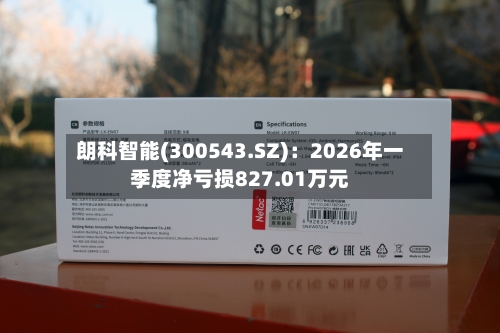朗科智能(300543.SZ)：2026年一季度净亏损827.01万元