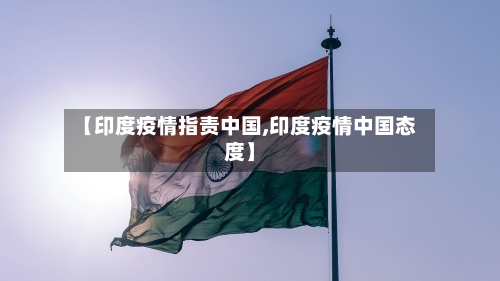 【印度疫情指责中国,印度疫情中国态度】-第3张图片