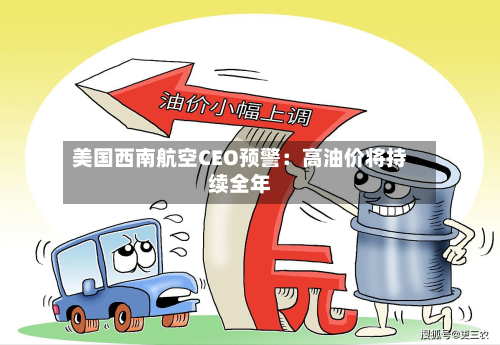 美国西南航空CEO预警：高油价将持续全年