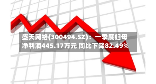 盛天网络(300494.SZ)：一季度归母净利润445.17万元 同比下降82.49%