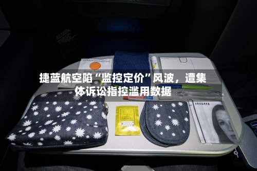 捷蓝航空陷“监控定价”风波	，遭集体诉讼指控滥用数据-第3张图片