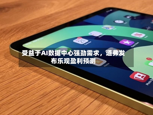 受益于AI数据中心强劲需求，道弗发布乐观盈利预测-第2张图片