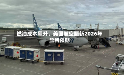 燃油成本飙升	，美国航空腰斩2026年盈利预期-第3张图片