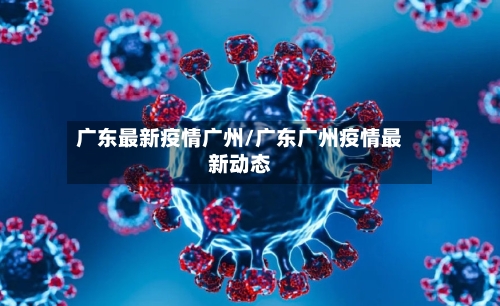 广东最新疫情广州/广东广州疫情最新动态